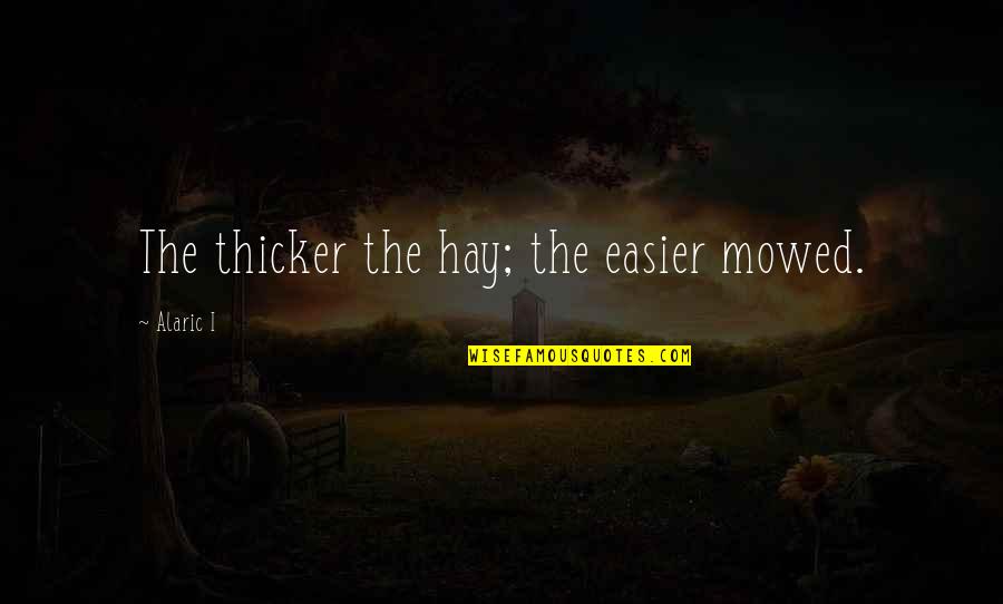 Chapelles Take Quotes By Alaric I: The thicker the hay; the easier mowed.