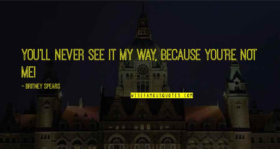 Chapellier Gallery Quotes By Britney Spears: You'll Never See It My Way, Because You're Chapellier Gallery Quotes By Britney Spears: You'll Never See It My Way, Because You're