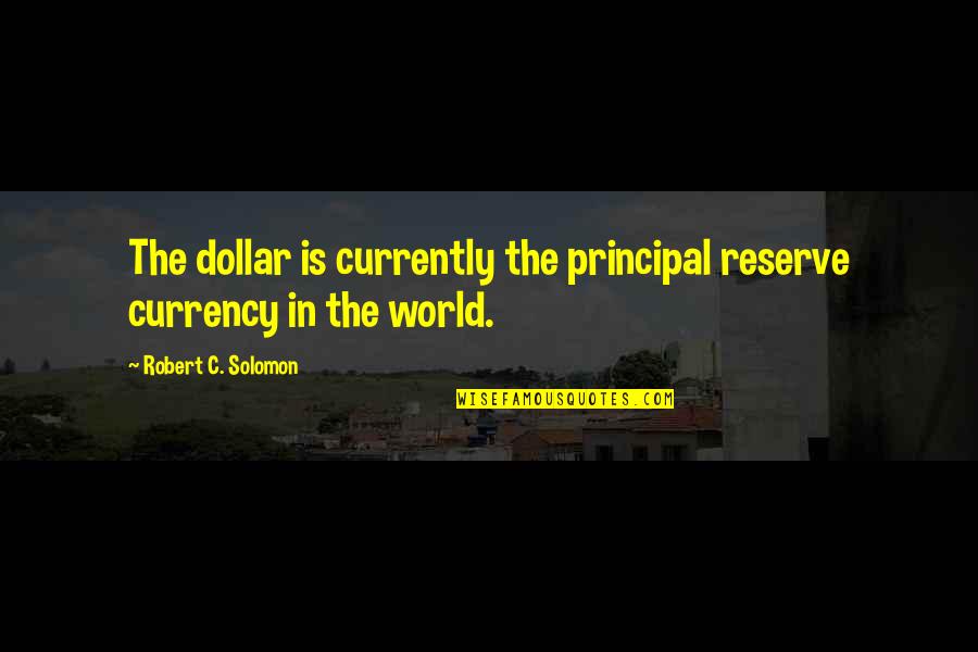 Chaphekar Bandhu Quotes By Robert C. Solomon: The dollar is currently the principal reserve currency