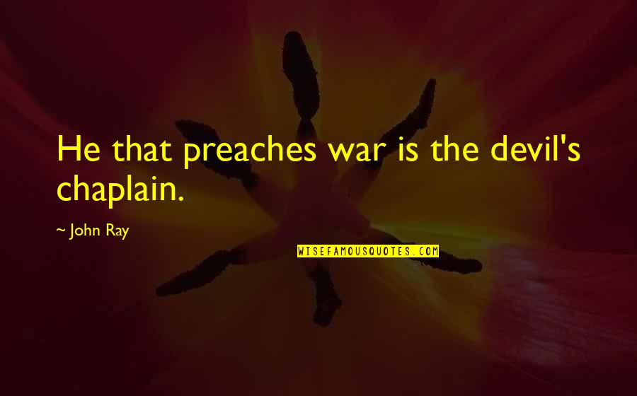 Chaplain Quotes By John Ray: He that preaches war is the devil's chaplain.