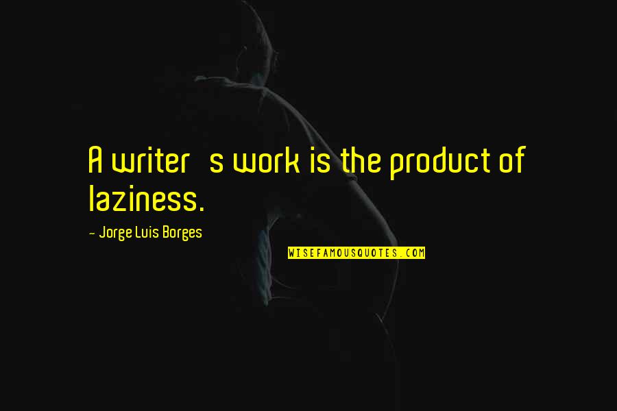 Chaplain Quotes By Jorge Luis Borges: A writer's work is the product of laziness.