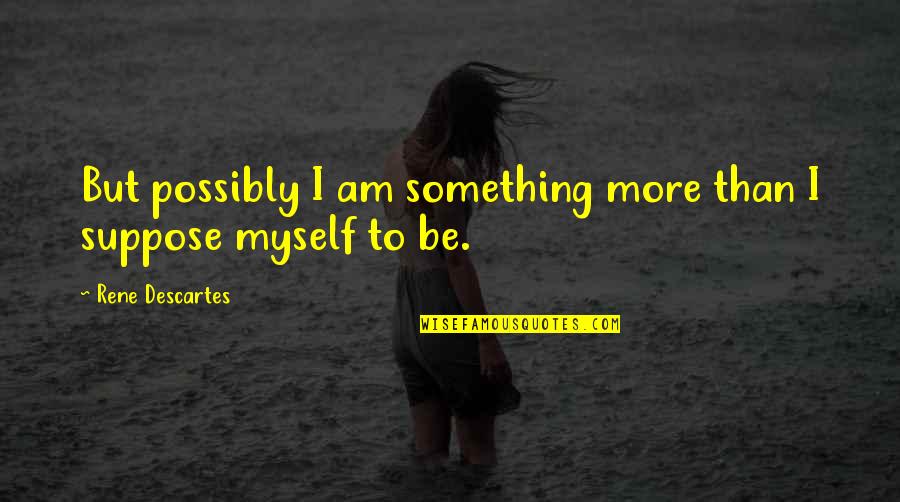 Chapless Quotes By Rene Descartes: But possibly I am something more than I