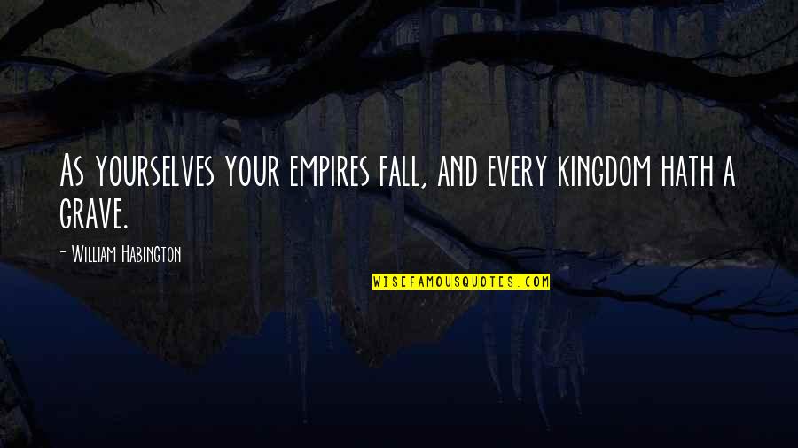 Chaplet Quotes By William Habington: As yourselves your empires fall, and every kingdom
