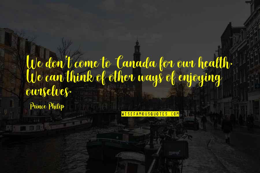 Chaplets In Casting Quotes By Prince Philip: We don't come to Canada for our health.