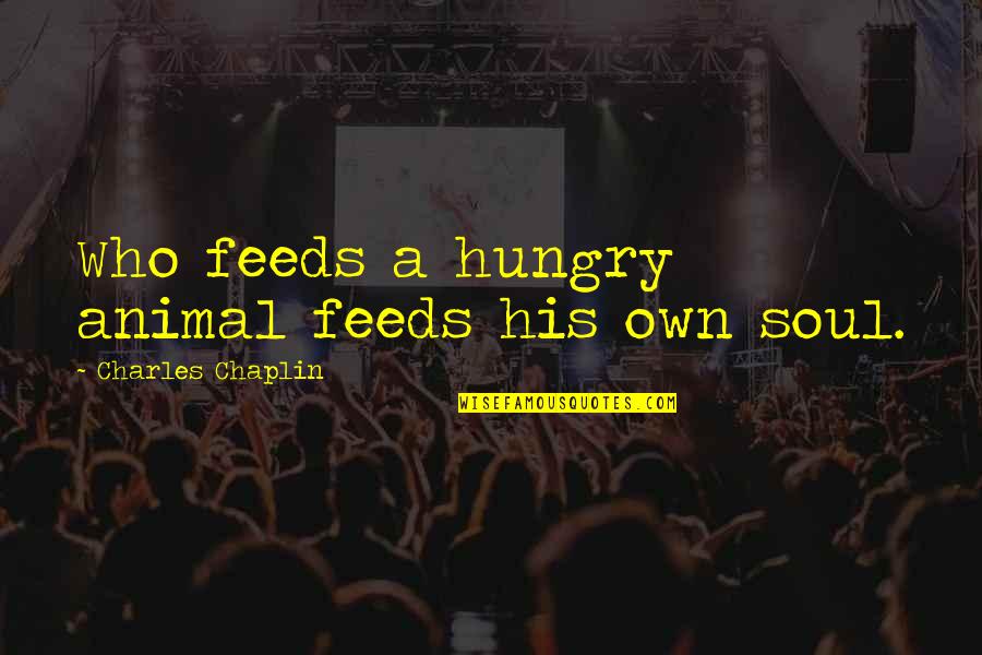 Chaplin Quotes By Charles Chaplin: Who feeds a hungry animal feeds his own