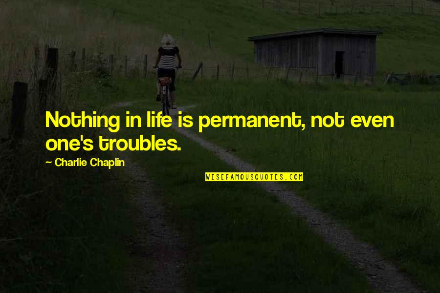 Chaplin Quotes By Charlie Chaplin: Nothing in life is permanent, not even one's