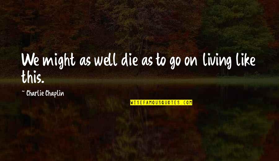 Chaplin Quotes By Charlie Chaplin: We might as well die as to go