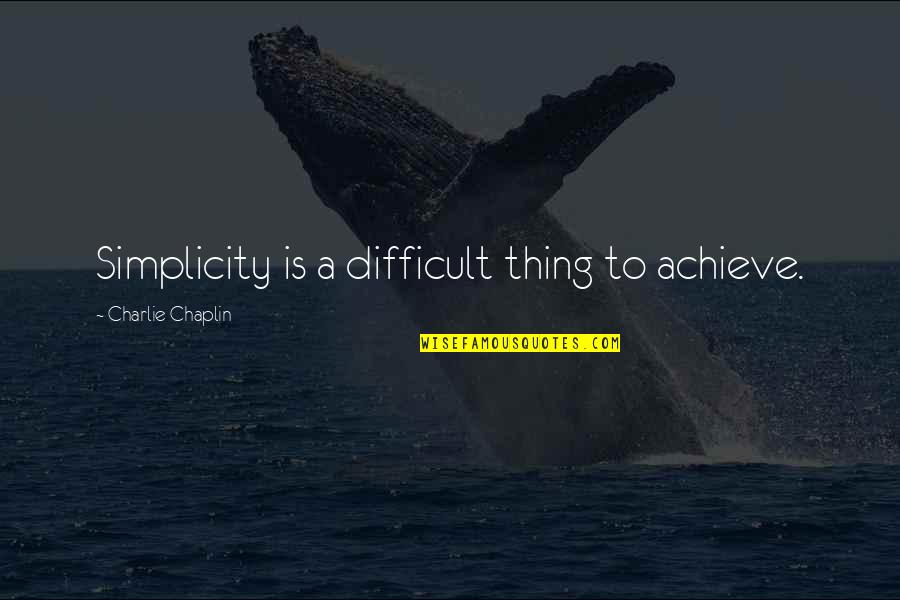 Chaplin Quotes By Charlie Chaplin: Simplicity is a difficult thing to achieve.