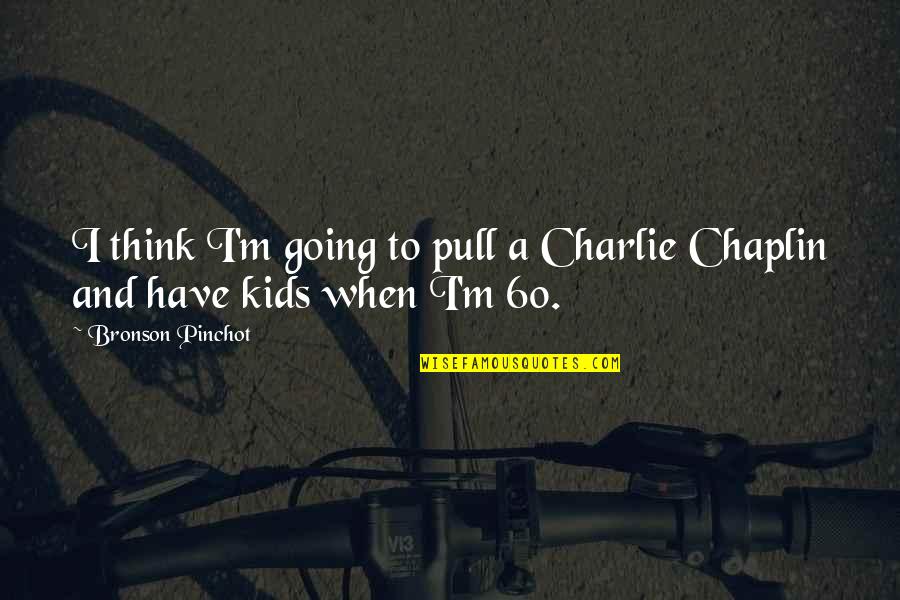 Chaplin's Quotes By Bronson Pinchot: I think I'm going to pull a Charlie Chaplin's Quotes By Bronson Pinchot: I think I'm going to pull a Charlie
