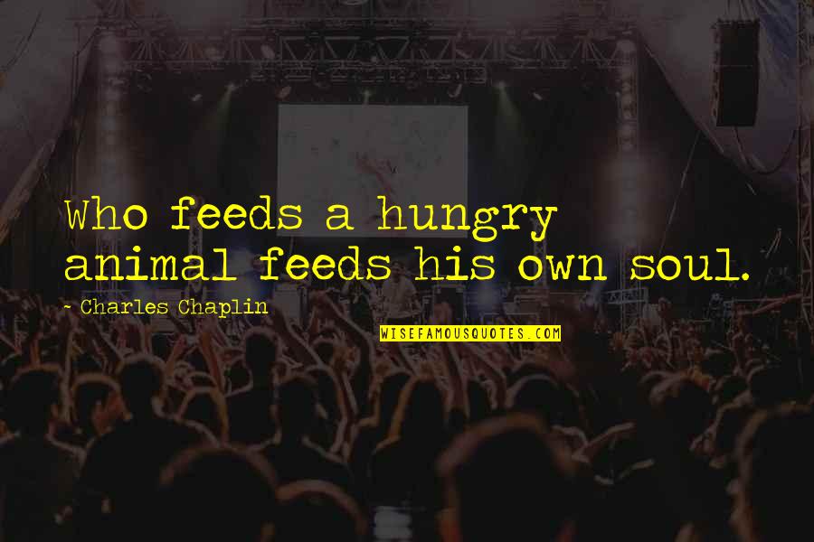 Chaplin's Quotes By Charles Chaplin: Who feeds a hungry animal feeds his own Chaplin's Quotes By Charles Chaplin: Who feeds a hungry animal feeds his own