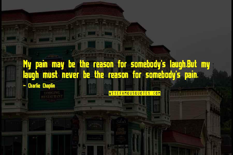 Chaplin's Quotes By Charlie Chaplin: My pain may be the reason for somebody's