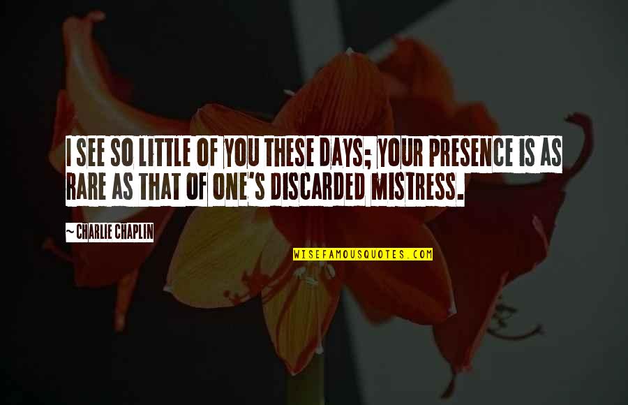 Chaplin's Quotes By Charlie Chaplin: I see so little of you these days; Chaplin's Quotes By Charlie Chaplin: I see so little of you these days;