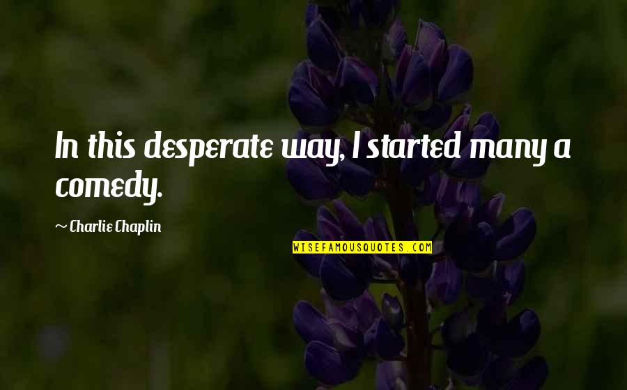Chaplin's Quotes By Charlie Chaplin: In this desperate way, I started many a Chaplin's Quotes By Charlie Chaplin: In this desperate way, I started many a