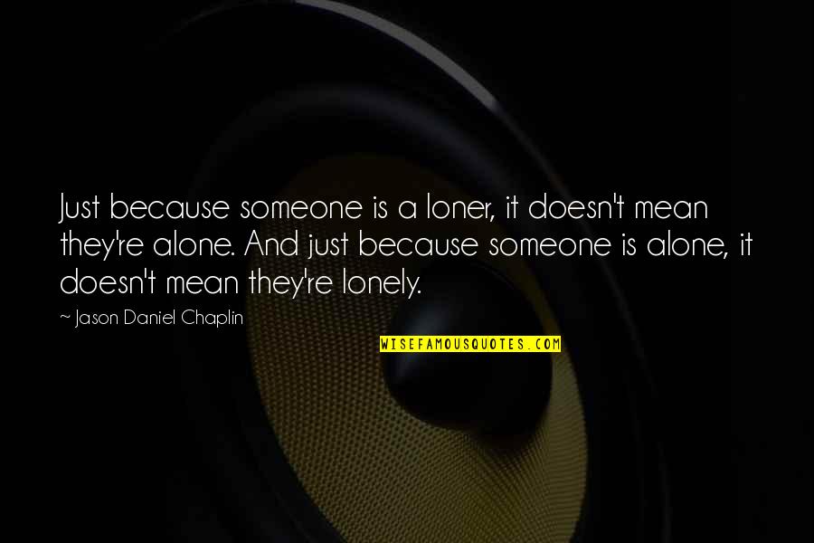 Chaplin's Quotes By Jason Daniel Chaplin: Just because someone is a loner, it doesn't Chaplin's Quotes By Jason Daniel Chaplin: Just because someone is a loner, it doesn't