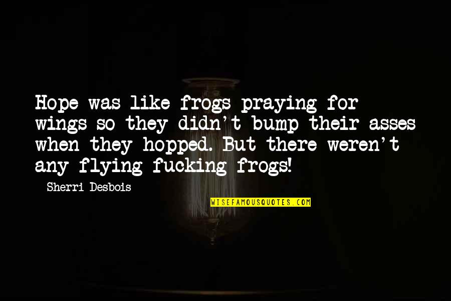 Chaplinsky V Quotes By Sherri Desbois: Hope was like frogs praying for wings so