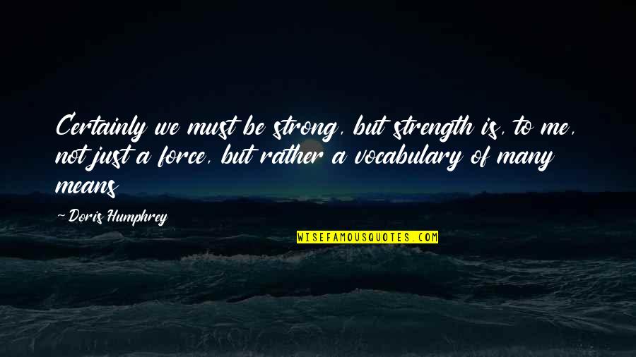 Chaplygin Equation Quotes By Doris Humphrey: Certainly we must be strong, but strength is,