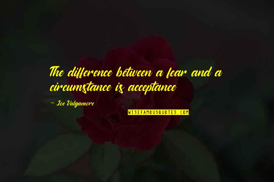 Chaplygin Equation Quotes By Joe Vulgamore: The difference between a fear and a circumstance