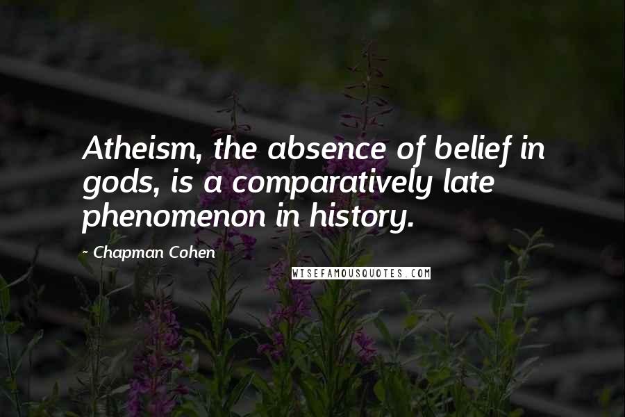 Chapman Cohen quotes: Atheism, the absence of belief in gods, is a comparatively late phenomenon in history.