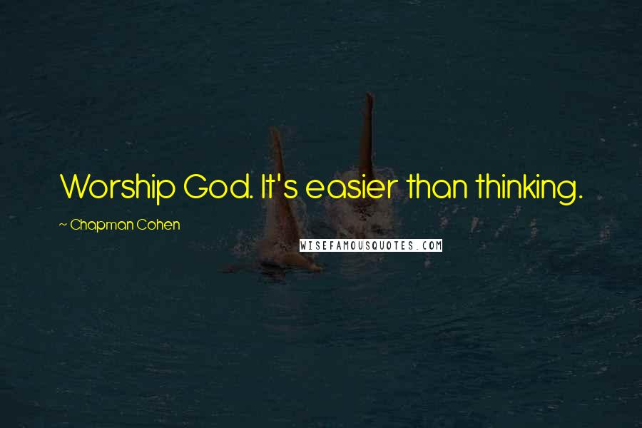 Chapman Cohen quotes: Worship God. It's easier than thinking.