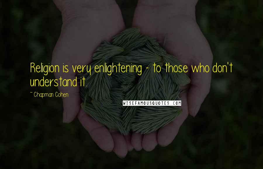 Chapman Cohen quotes: Religion is very enlightening - to those who don't understand it.
