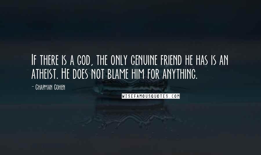 Chapman Cohen quotes: If there is a god, the only genuine friend he has is an atheist. He does not blame him for anything.
