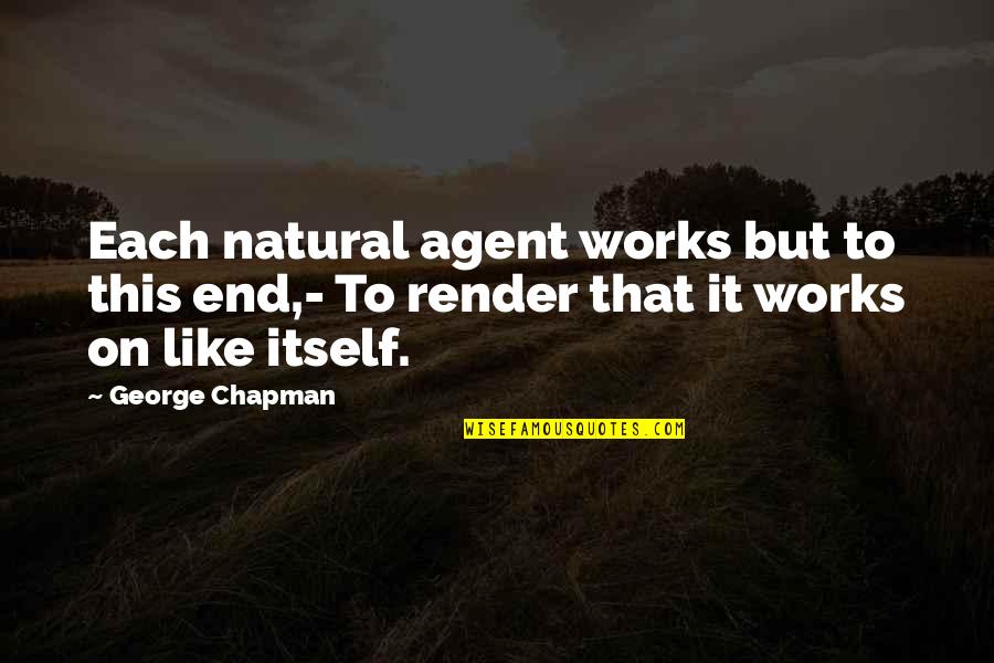 Chapman Quotes By George Chapman: Each natural agent works but to this end,-