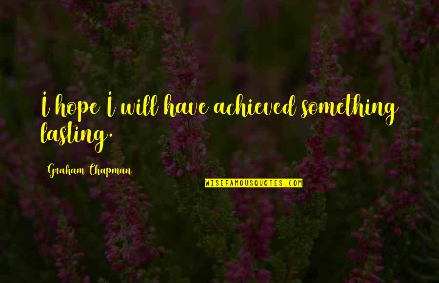 Chapman Quotes By Graham Chapman: I hope I will have achieved something lasting.