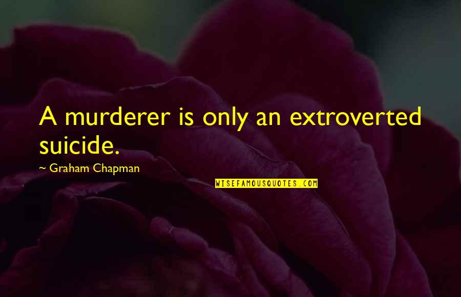 Chapman Quotes By Graham Chapman: A murderer is only an extroverted suicide.