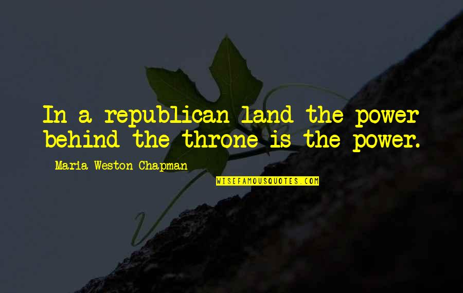 Chapman Quotes By Maria Weston Chapman: In a republican land the power behind the