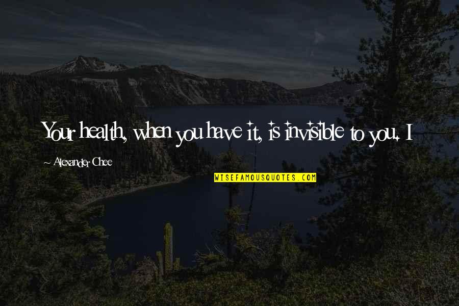 Chapparal Quotes By Alexander Chee: Your health, when you have it, is invisible Chapparal Quotes By Alexander Chee: Your health, when you have it, is invisible