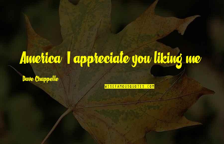 Chappelle Quotes By Dave Chappelle: America, I appreciate you liking me.