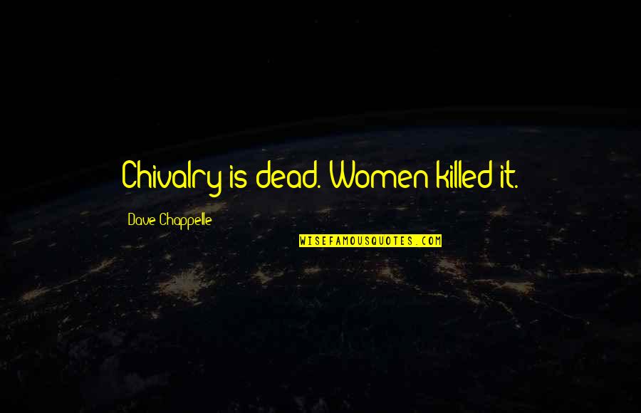 Chappelle Quotes By Dave Chappelle: Chivalry is dead. Women killed it.