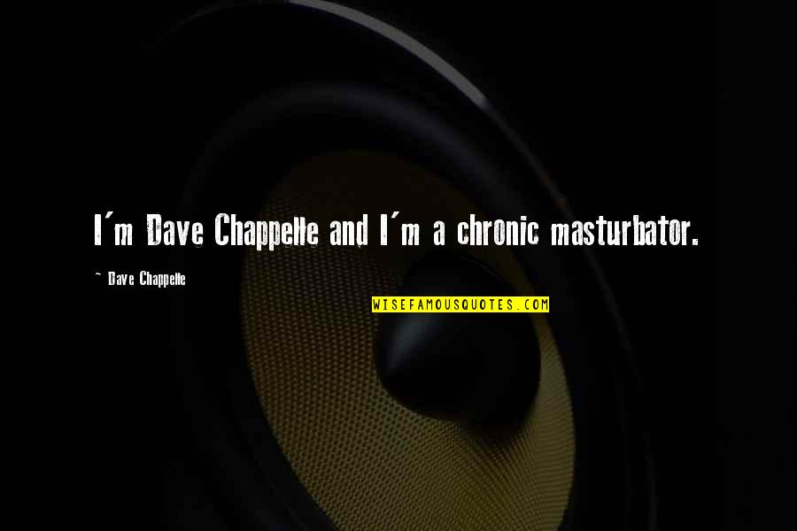 Chappelle Quotes By Dave Chappelle: I'm Dave Chappelle and I'm a chronic masturbator.