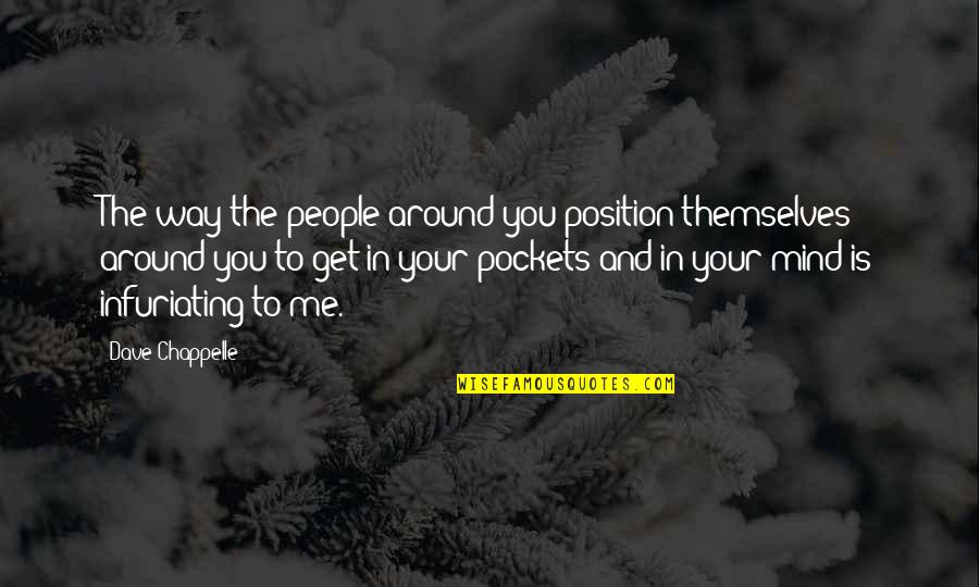 Chappelle Quotes By Dave Chappelle: The way the people around you position themselves