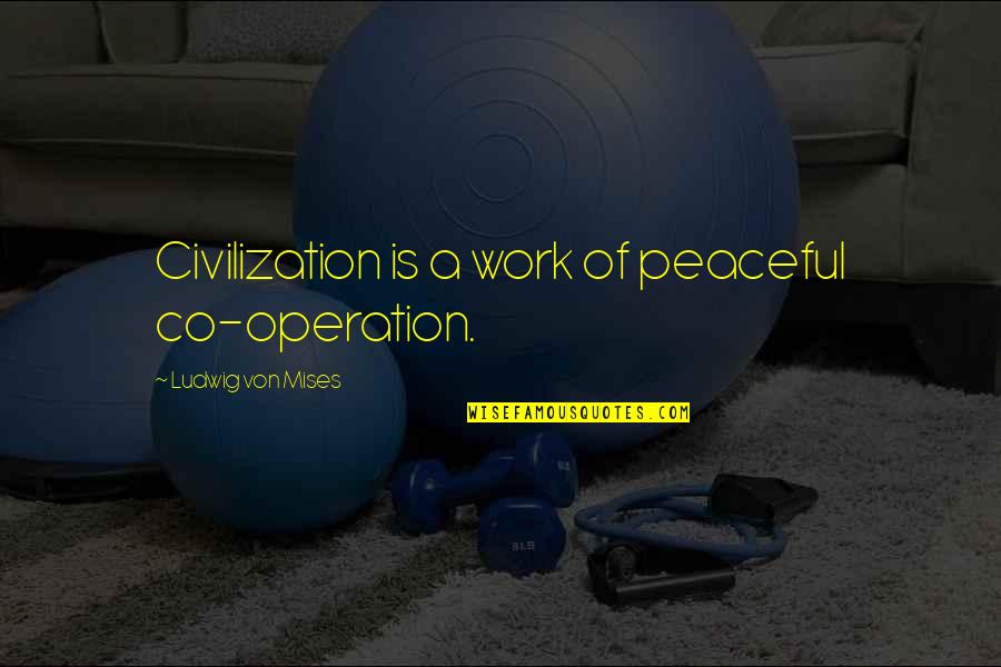 Chapta Quotes By Ludwig Von Mises: Civilization is a work of peaceful co-operation.