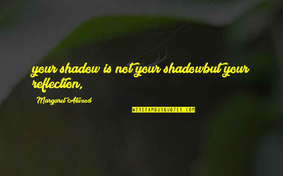Chapter 13 Quotes By Margaret Atwood: your shadow is not your shadowbut your reflection,