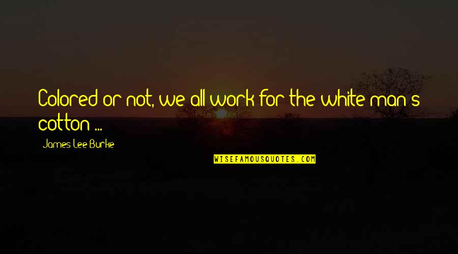 Chapter 17 In To Kill A Mockingbird Quotes By James Lee Burke: Colored or not, we all work for the