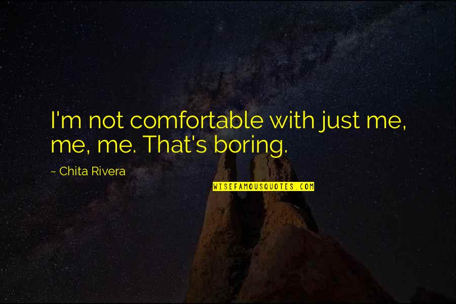 Chapter 62 Quotes By Chita Rivera: I'm not comfortable with just me, me, me.