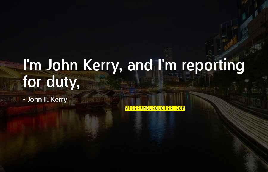 Chapter 8 Sam And Aimi Quotes By John F. Kerry: I'm John Kerry, and I'm reporting for duty,