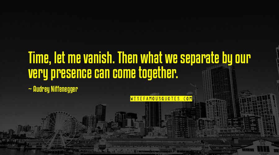 Chapter Closed Life Quotes By Audrey Niffenegger: Time, let me vanish. Then what we separate