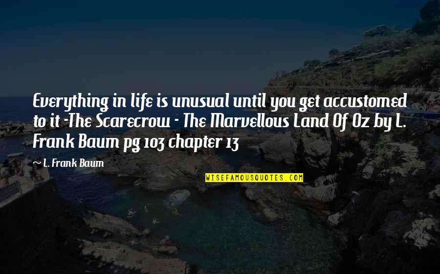 Chapter In Life Quotes By L. Frank Baum: Everything in life is unusual until you get