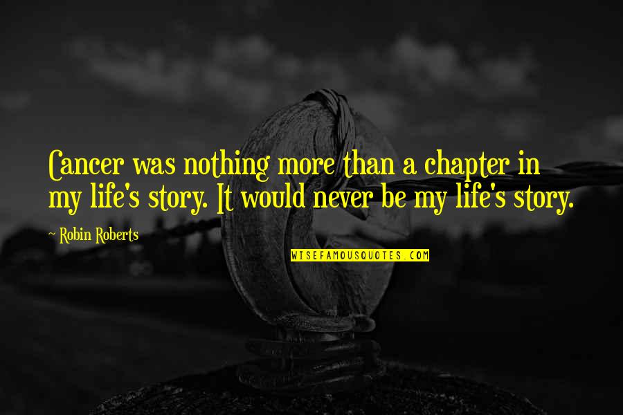 Chapter In Life Quotes By Robin Roberts: Cancer was nothing more than a chapter in