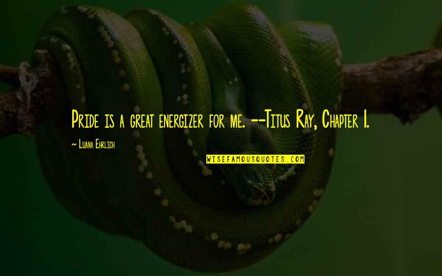 Chapter One Night Quotes By Luana Ehrlich: Pride is a great energizer for me. --Titus Chapter One Night Quotes By Luana Ehrlich: Pride is a great energizer for me. --Titus