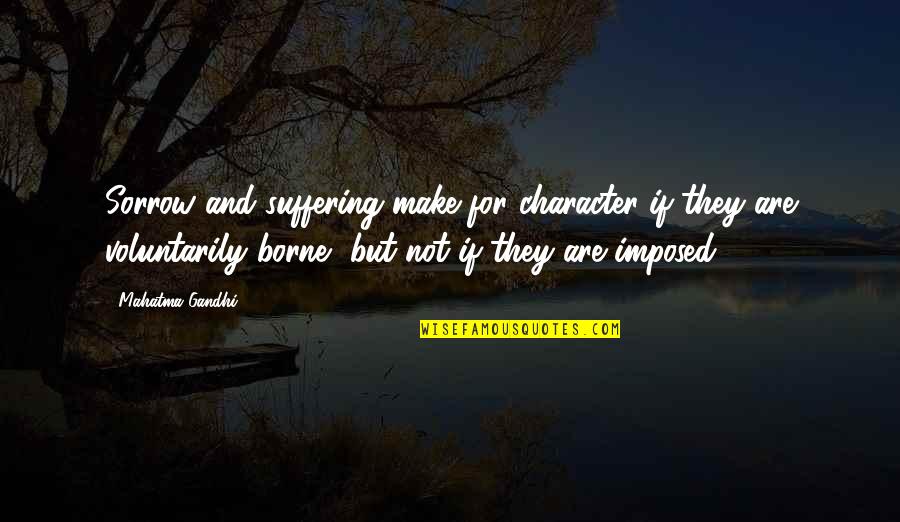 Chapter One Night Quotes By Mahatma Gandhi: Sorrow and suffering make for character if they Chapter One Night Quotes By Mahatma Gandhi: Sorrow and suffering make for character if they