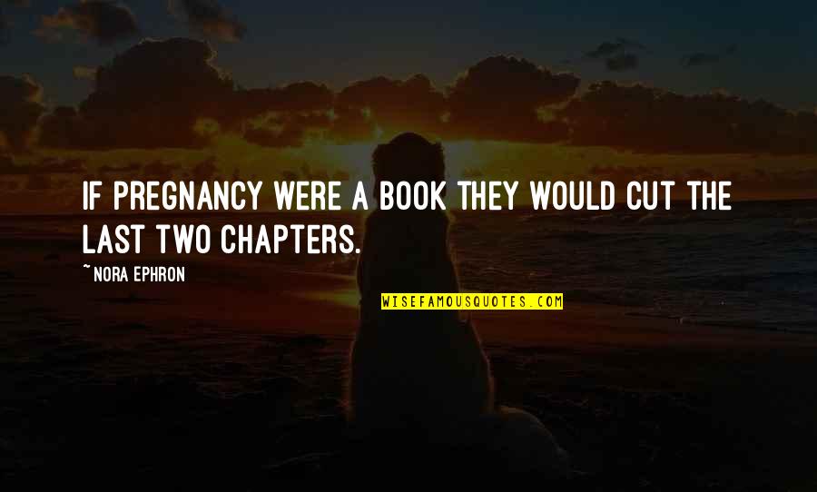 Chapters In A Book Quotes By Nora Ephron: If pregnancy were a book they would cut