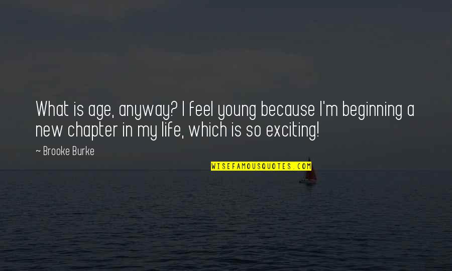Chapters In Your Life Quotes By Brooke Burke: What is age, anyway? I feel young because Chapters In Your Life Quotes By Brooke Burke: What is age, anyway? I feel young because