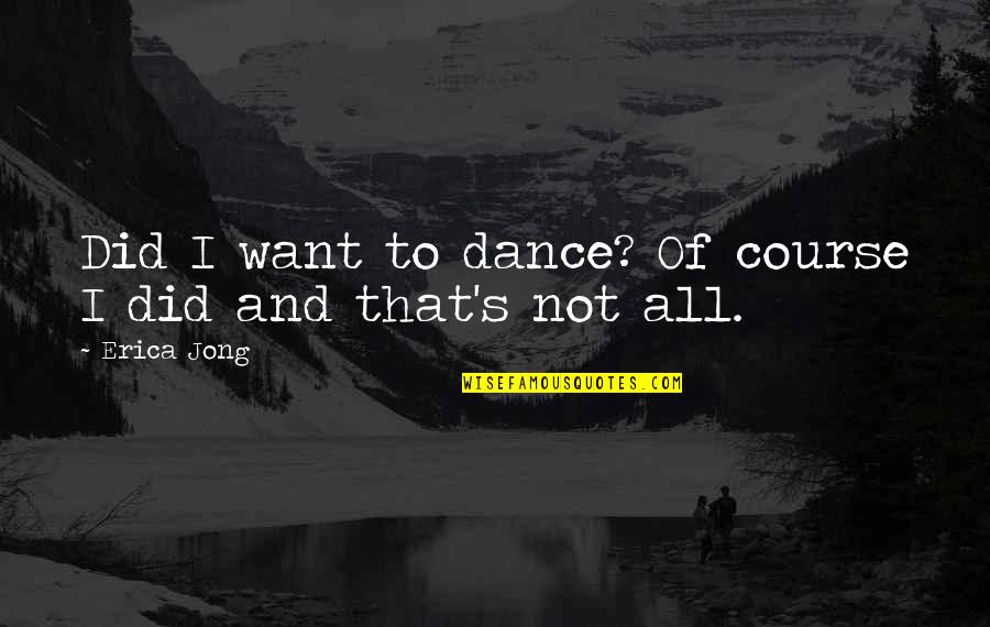 Chapters Quotes By Erica Jong: Did I want to dance? Of course I