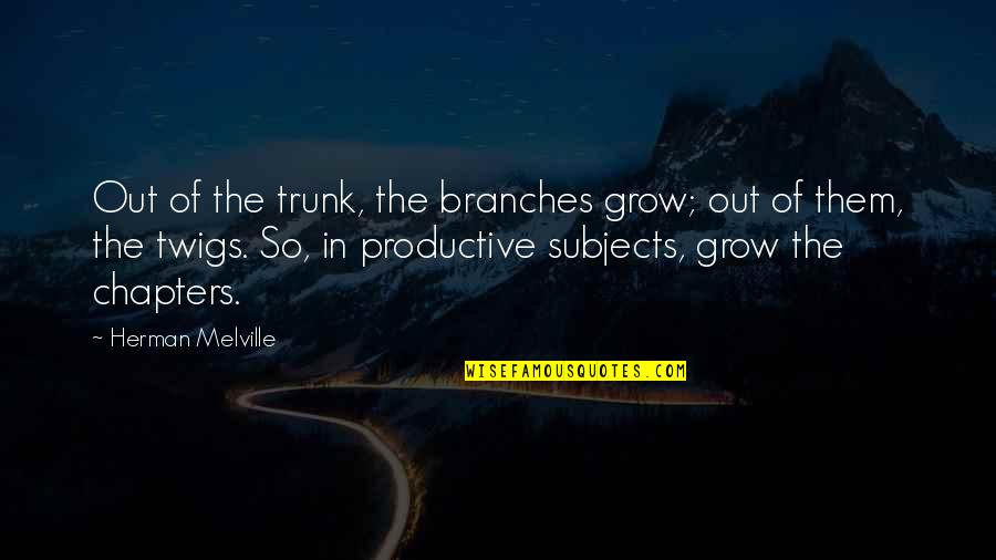 Chapters Quotes By Herman Melville: Out of the trunk, the branches grow; out