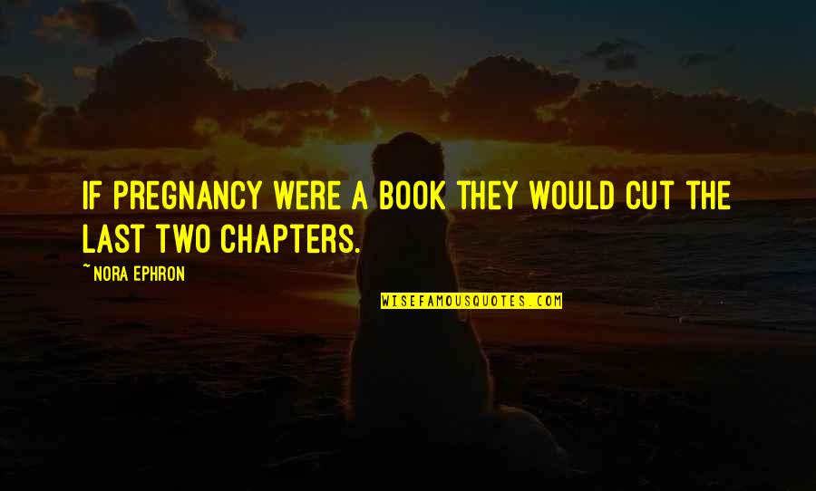 Chapters Quotes By Nora Ephron: If pregnancy were a book they would cut