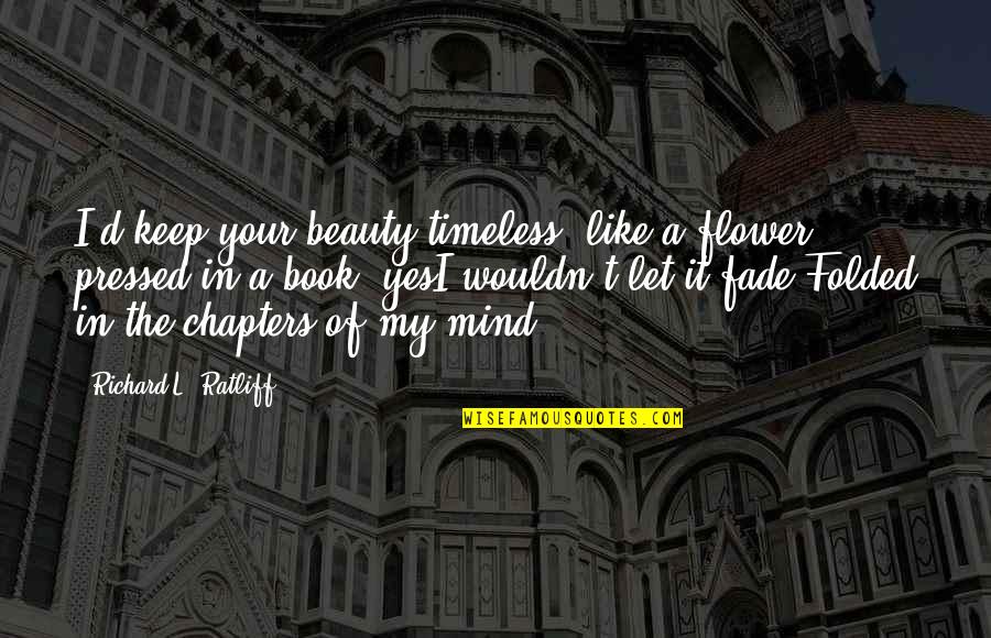 Chapters Quotes By Richard L. Ratliff: I'd keep your beauty timeless. like a flower
